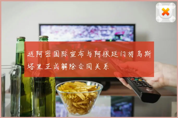 迈阿密国际宣布与阿根廷门将乌斯塔里正式解除合同关系