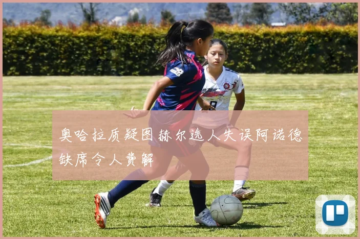 奥哈拉质疑图赫尔选人失误阿诺德缺席令人费解