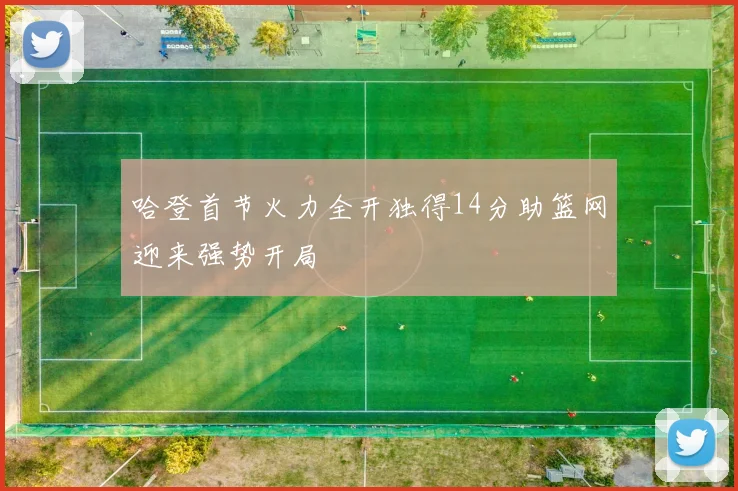 哈登首节火力全开独得14分助篮网迎来强势开局