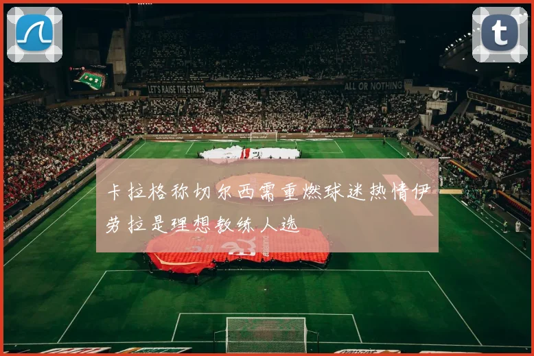 卡拉格称切尔西需重燃球迷热情伊劳拉是理想教练人选