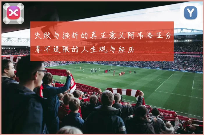 失败与挫折的真正意义阿韦洛亚分享不设限的人生观与经历