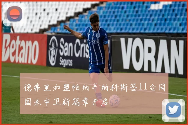 德弗里加盟帕纳辛纳科斯签11合同国米中卫新篇章开启