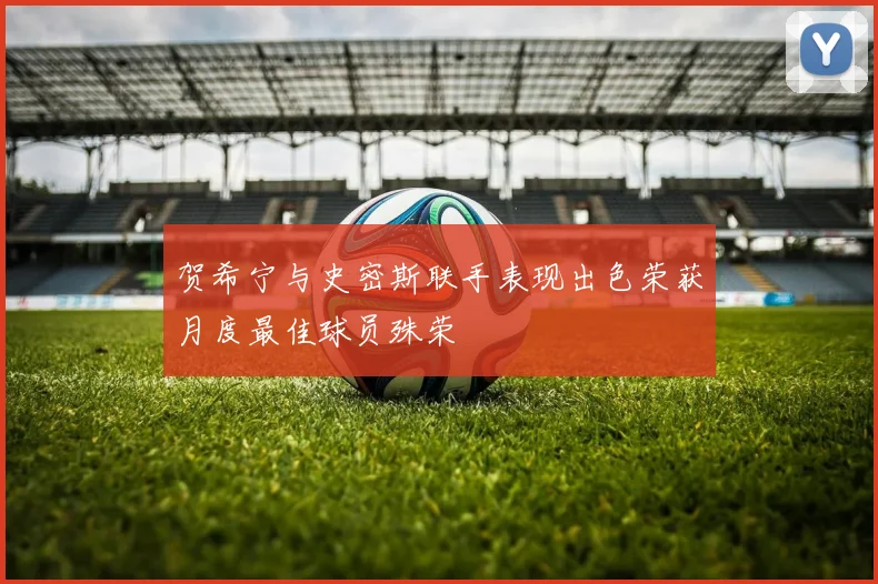 贺希宁与史密斯联手表现出色荣获月度最佳球员殊荣