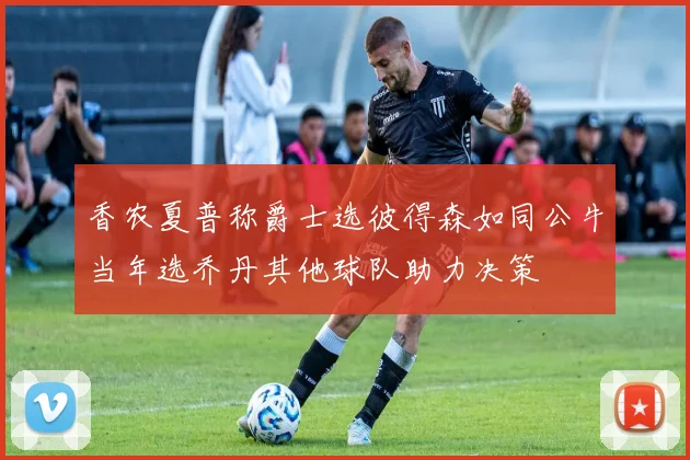香农夏普称爵士选彼得森如同公牛当年选乔丹其他球队助力决策