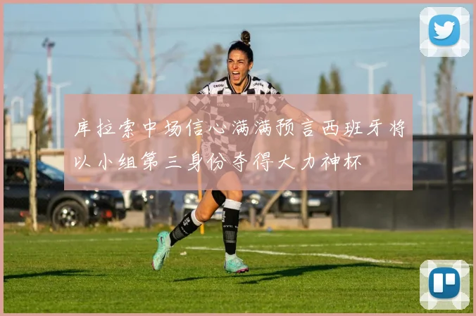 库拉索中场信心满满预言西班牙将以小组第三身份夺得大力神杯