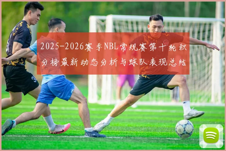 2025-2026赛季NBL常规赛第十轮积分榜最新动态分析与球队表现总结