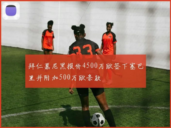 拜仁慕尼黑报价4500万欧签下塞巴里并附加500万欧条款