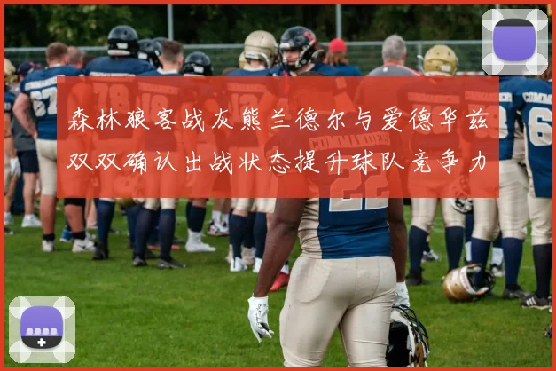森林狼客战灰熊兰德尔与爱德华兹双双确认出战状态提升球队竞争力