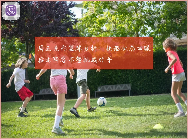 周五竞彩篮球分析：快船状态回暖猛龙阵容不整挑战对手