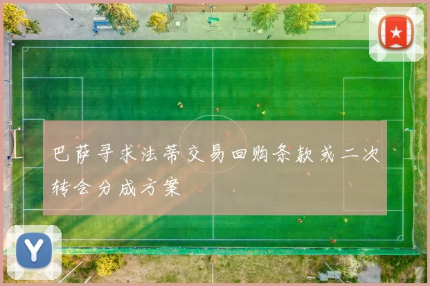 巴萨寻求法蒂交易回购条款或二次转会分成方案