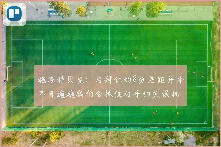 施洛特贝克：与拜仁的8分差距并非不可逾越我们会抓住对手的失误机会